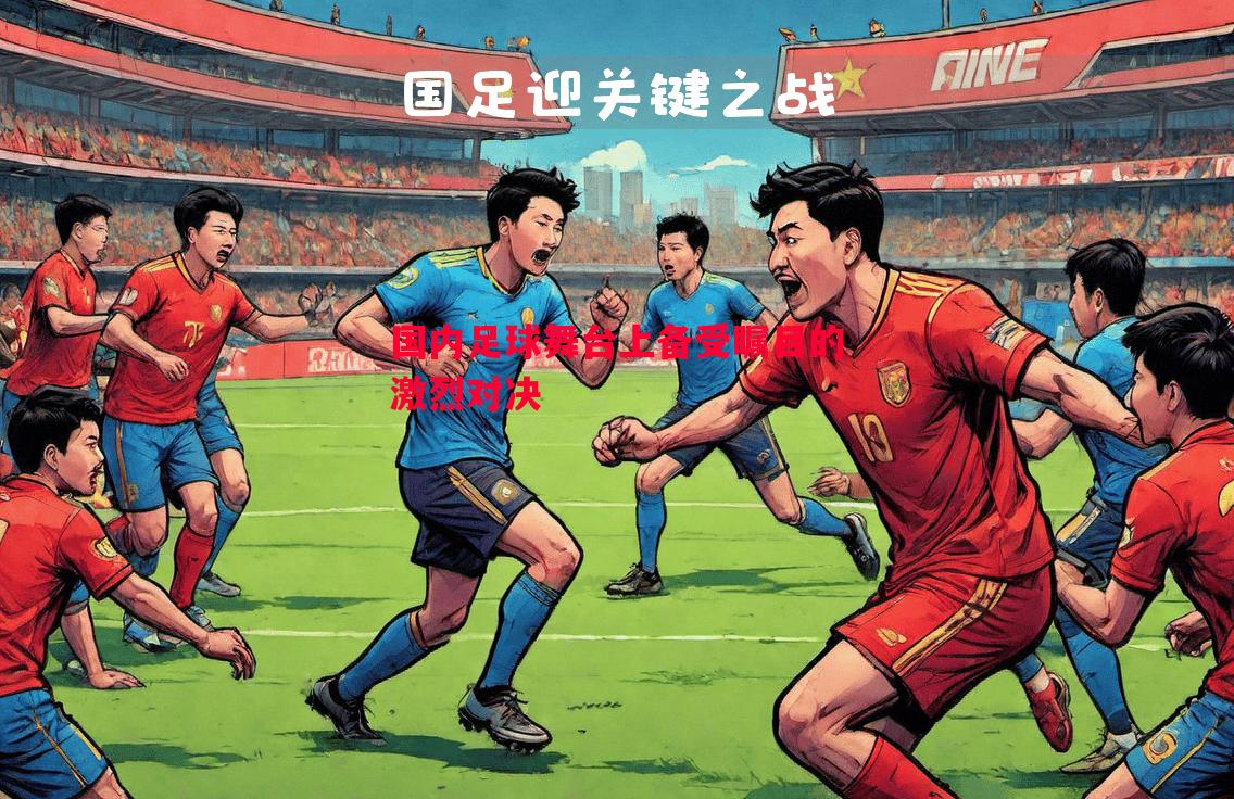 国内足球舞台上备受瞩目的激烈对决