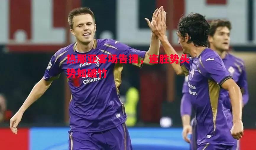 热那亚客场告捷，连胜势头势如破竹