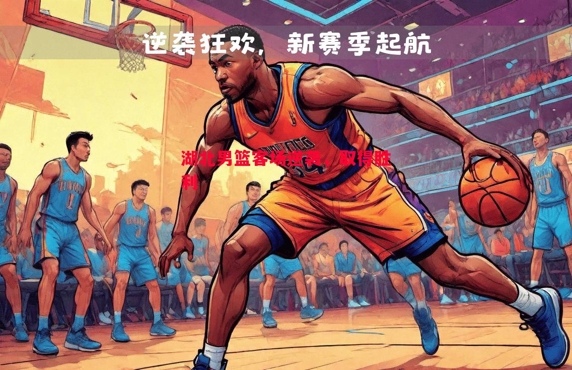 湖北男篮客场逆袭，取得胜利