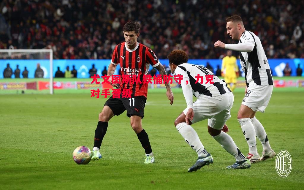 尤文图斯队铁桶防守，力克对手晋级