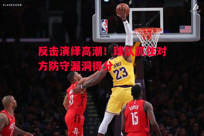 反击演绎高潮！球队抓住对方防守漏洞得分