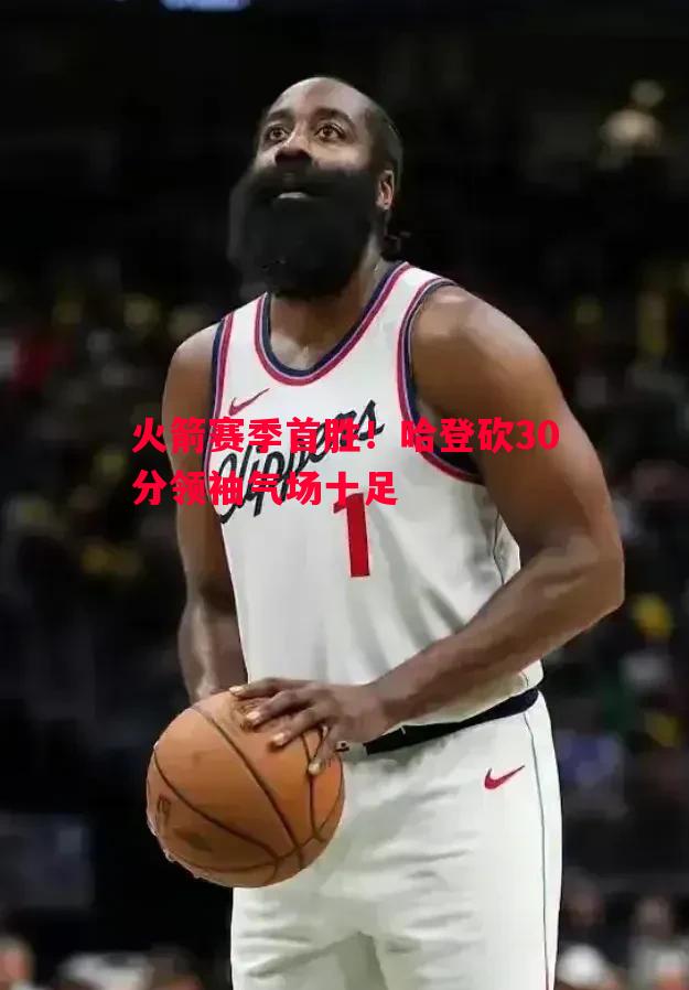 火箭赛季首胜！哈登砍30分领袖气场十足