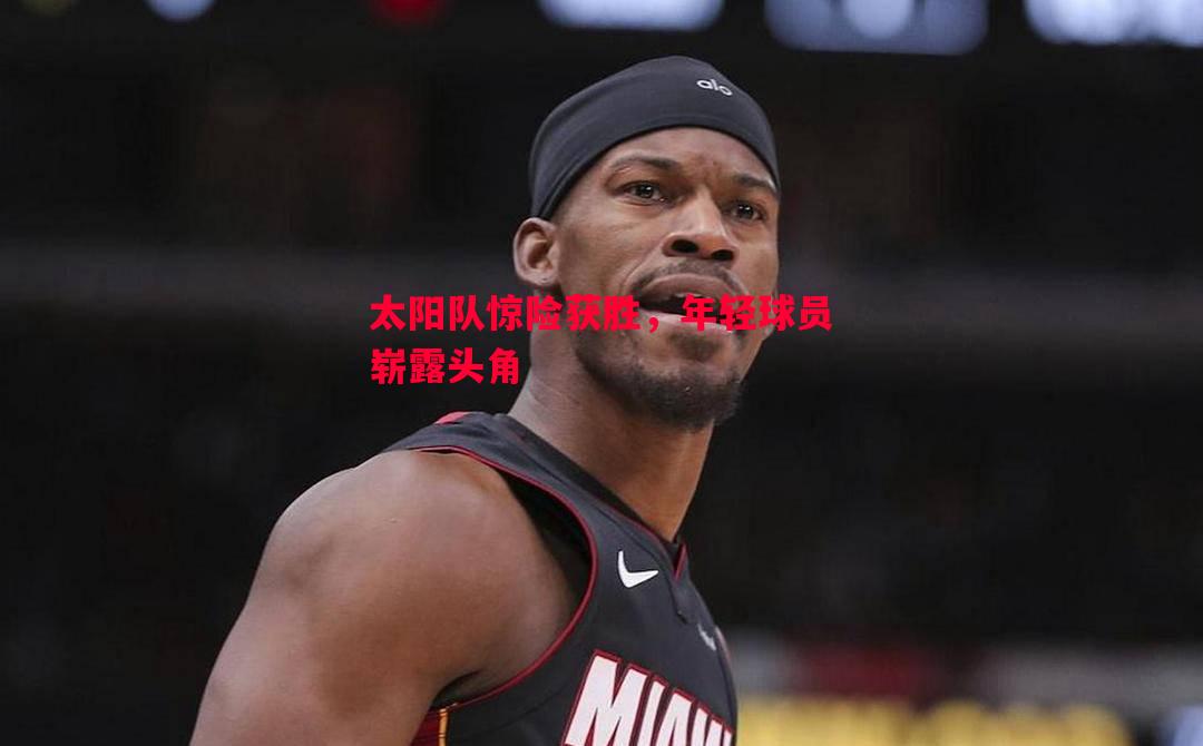 太阳队惊险获胜，年轻球员崭露头角